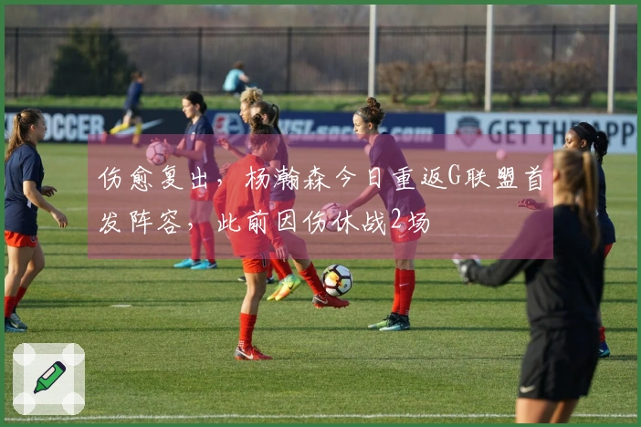 伤愈复出，杨瀚森今日重返G联盟首发阵容，此前因伤休战2场