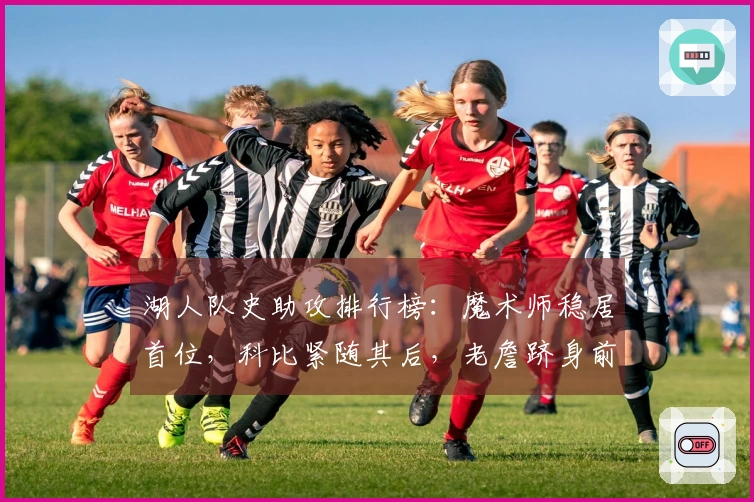 湖人队史助攻排行榜：魔术师稳居首位，科比紧随其后，老詹跻身前五！