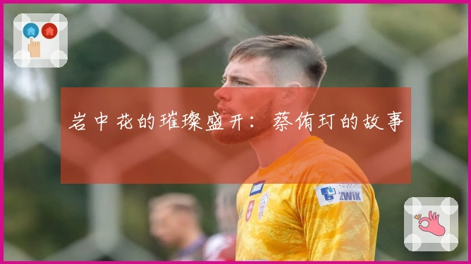 岩中花的璀璨盛开：蔡侑玎的故事