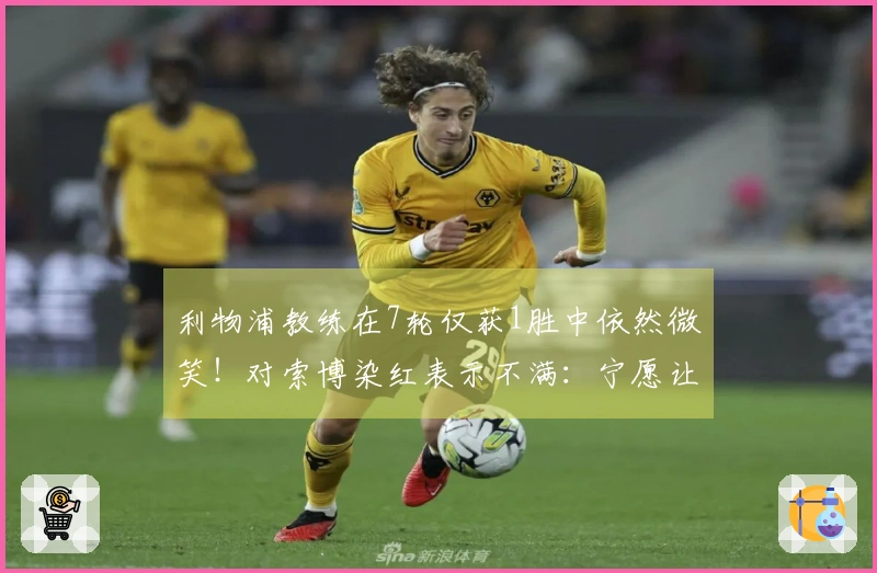 利物浦教练在7轮仅获1胜中依然微笑！对索博染红表示不满：宁愿让曼城轻松进球