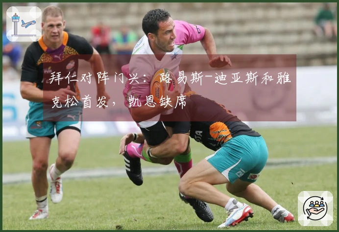 拜仁对阵门兴：路易斯-迪亚斯和雅克松首发，凯恩缺席