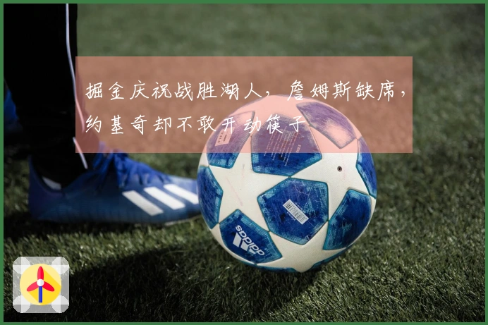 掘金庆祝战胜湖人，詹姆斯缺席，约基奇却不敢开动筷子