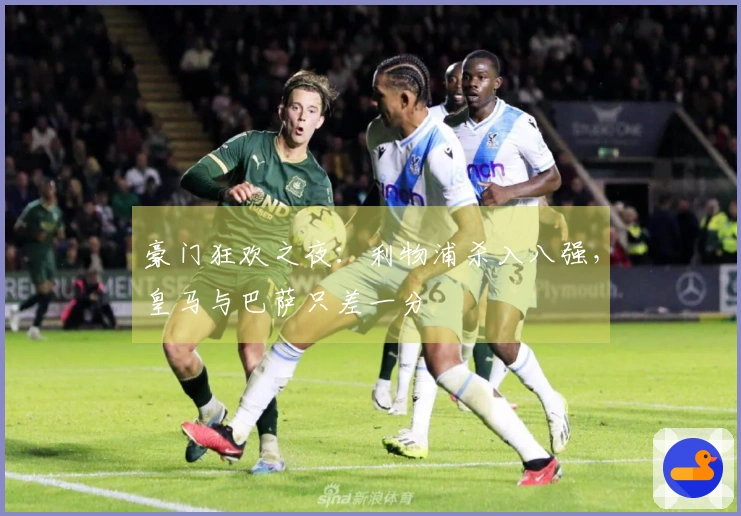 豪门狂欢之夜：利物浦杀入八强，皇马与巴萨只差一分