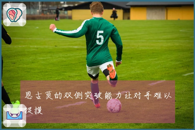 恩古莫的双侧突破能力让对手难以捉摸