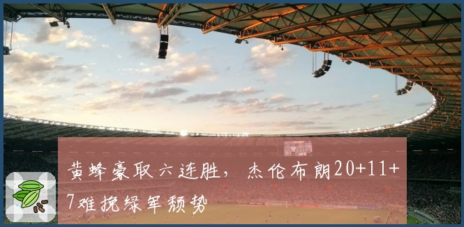 黄蜂豪取六连胜，杰伦布朗20+11+7难挽绿军颓势