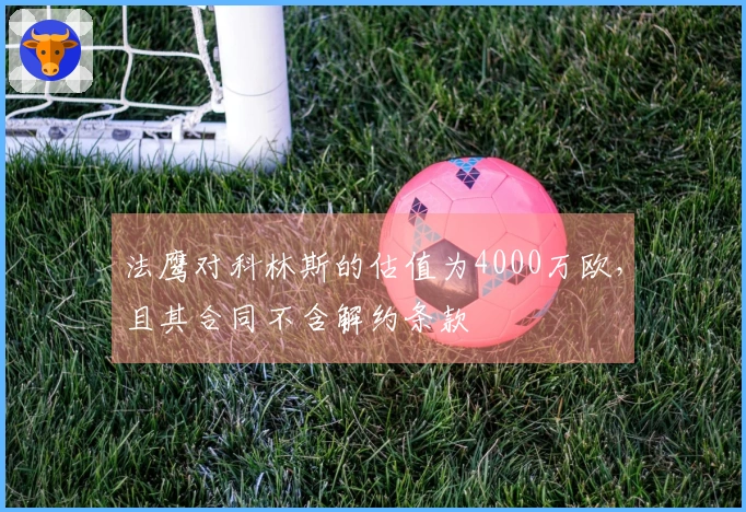 法鹰对科林斯的估值为4000万欧，且其合同不含解约条款