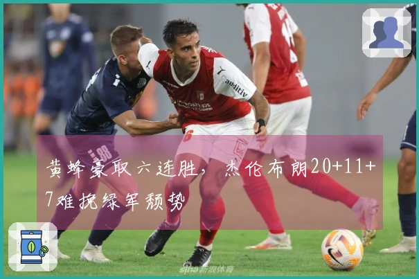 黄蜂豪取六连胜，杰伦布朗20+11+7难挽绿军颓势