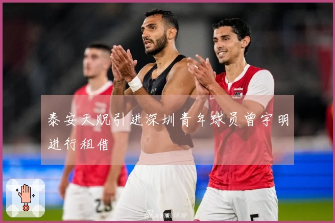 泰安天贶引进深圳青年球员曾宇明进行租借