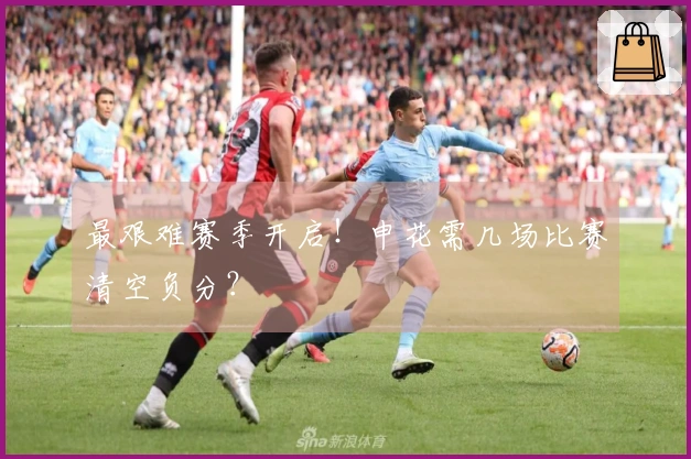 最艰难赛季开启！申花需几场比赛清空负分？