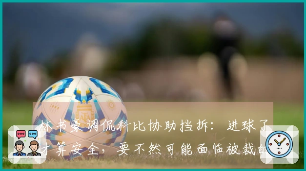 林书豪调侃科比协助挡拆：进球了才算安全，要不然可能面临被裁的风险