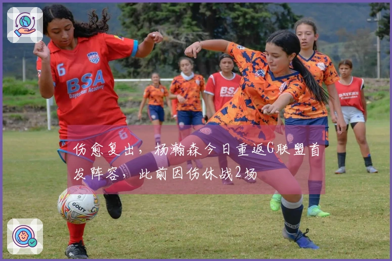 伤愈复出,杨瀚森今日重返G联盟首发阵容,此前因伤休战2场