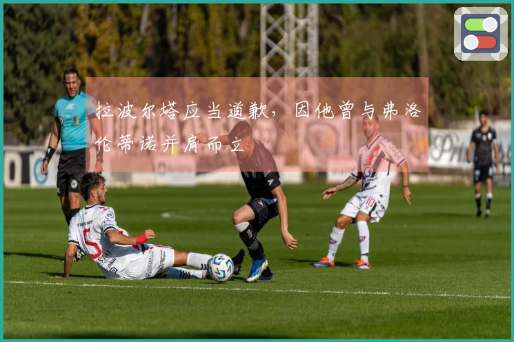 拉波尔塔应当道歉，因他曾与弗洛伦蒂诺并肩而立