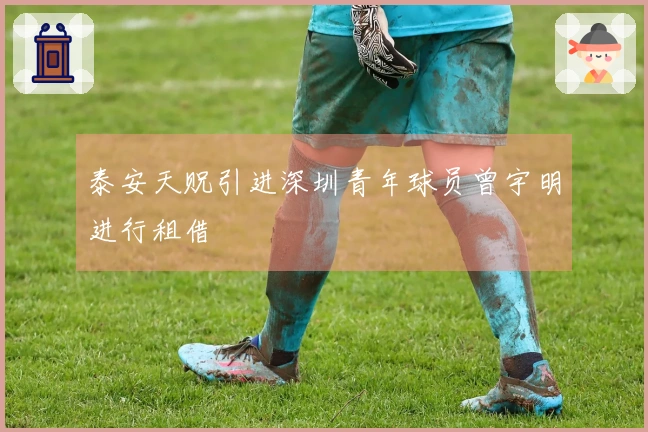 泰安天贶引进深圳青年球员曾宇明进行租借