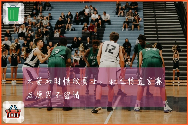 火箭加时惜败勇士，杜兰特直言赛后原因不留情