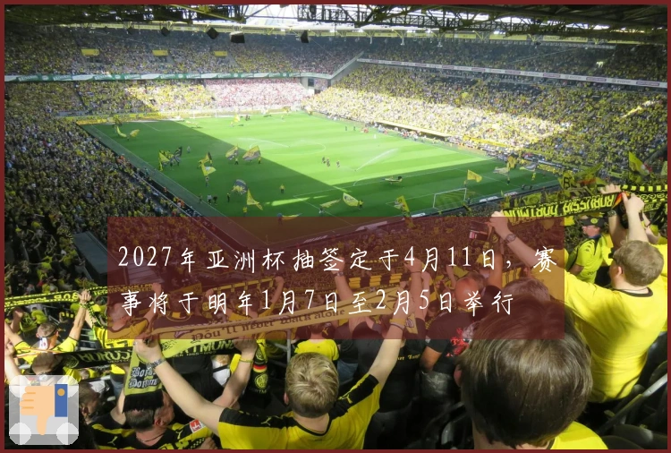 2027年亚洲杯抽签定于4月11日，赛事将于明年1月7日至2月5日举行