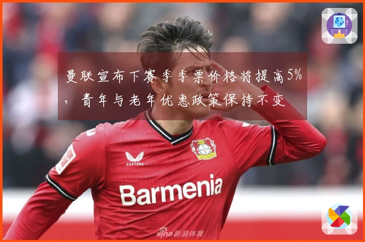 曼联宣布下赛季季票价格将提高5%，青年与老年优惠政策保持不变